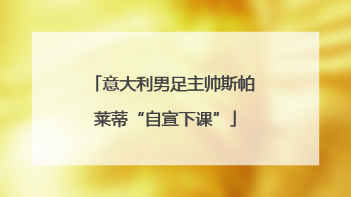 意大利男足主帅斯帕莱蒂“自宣下课”