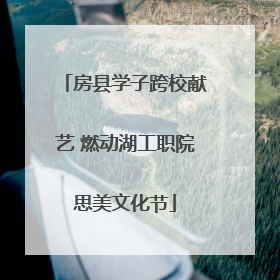 房县学子跨校献艺 燃动湖工职院思美文化节