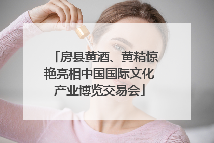 房县黄酒、黄精惊艳亮相中国国际文化产业博览交易会