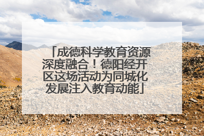 成德科学教育资源深度融合！德阳经开区这场活动为同城化发展注入教育动能