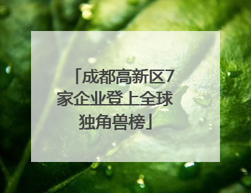 成都高新区7家企业登上全球独角兽榜