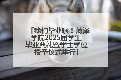 我们毕业啦！菏泽学院2025届学生毕业典礼暨学士学位授予仪式举行