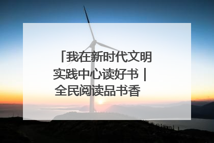 我在新时代文明实践中心读好书｜全民阅读品书香 文明新风润心田