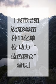 我市增殖放流8类苗种13亿单位 助力“蓝色粮仓”建设