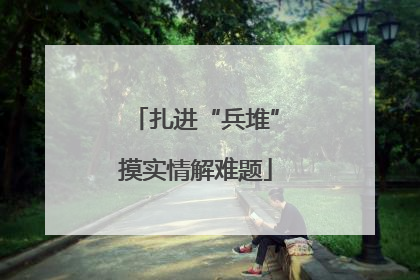 扎进“兵堆”摸实情解难题