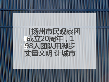 扬州市民观察团成立20周年，198人团队用脚步丈量文明 让城市更有温度