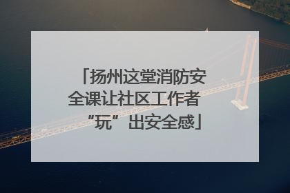 扬州这堂消防安全课让社区工作者“玩”出安全感