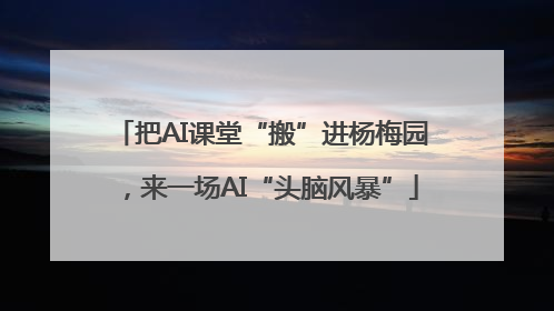 把AI课堂“搬”进杨梅园，来一场AI“头脑风暴”