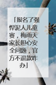 报名了强悍泥人儿童赛，梅雨天家长担心安全问题，官方不退款咋办
