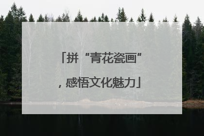 拼“青花瓷画”，感悟文化魅力