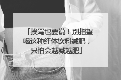 挨骂也要说！别指望喝这种纤体饮料减肥，只怕会越减越肥