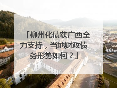 柳州化债获广西全力支持，当地财政债务形势如何？