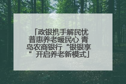 政银携手解民忧 普惠养老暖民心 青岛农商银行“银银享”开启养老新模式