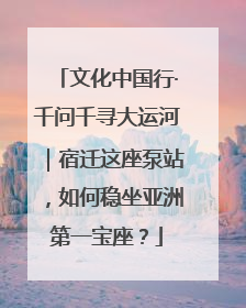 文化中国行·千问千寻大运河｜宿迁这座泵站，如何稳坐亚洲第一宝座？
