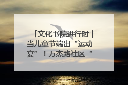 文化书院进行时｜当儿童节端出“运动宴”！万杰路社区“玩”出亲子新花样