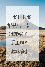 新田县新华书店：卡纸变帽子 手工DIY趣味多