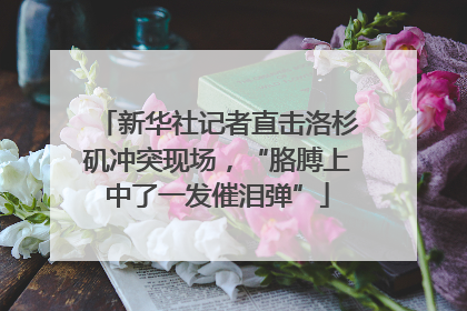 新华社记者直击洛杉矶冲突现场，“胳膊上中了一发催泪弹”