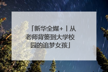 新华全媒+丨从老师背篓到大学校园的追梦女孩