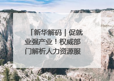 新华解码｜促就业强产业！权威部门解析人力资源服务业与制造业融合发展试点