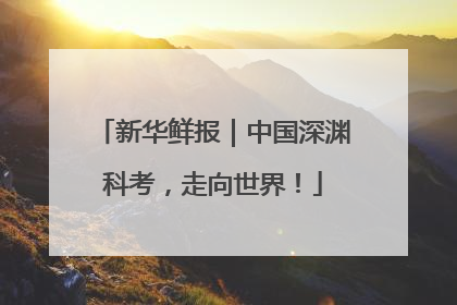 新华鲜报｜中国深渊科考，走向世界！