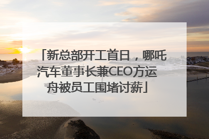 新总部开工首日，哪吒汽车董事长兼CEO方运舟被员工围堵讨薪