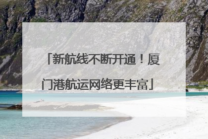 新航线不断开通！厦门港航运网络更丰富