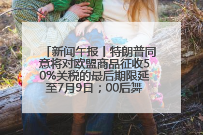 新闻午报丨特朗普同意将对欧盟商品征收50%关税的最后期限延至7月9日；00后舞蹈老师“花式”推介家乡岳阳>>