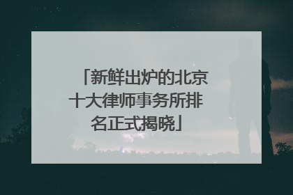 新鲜出炉的北京十大律师事务所排名正式揭晓