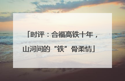 时评：合福高铁十年，山河间的“铁”骨柔情