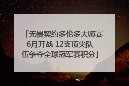 无畏契约多伦多大师赛6月开战 12支顶尖队伍争夺全球冠军赛积分