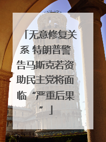 无意修复关系 特朗普警告马斯克若资助民主党将面临“严重后果”