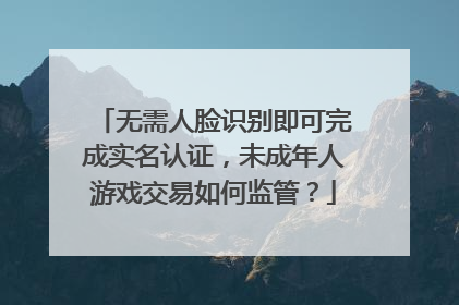 无需人脸识别即可完成实名认证，未成年人游戏交易如何监管？