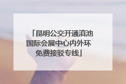 昆明公交开通滇池国际会展中心内外环免费接驳专线