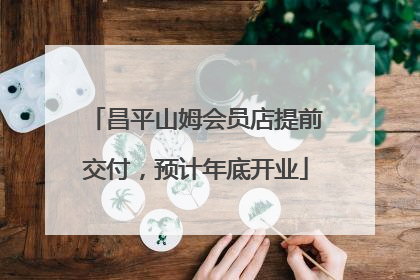 昌平山姆会员店提前交付，预计年底开业