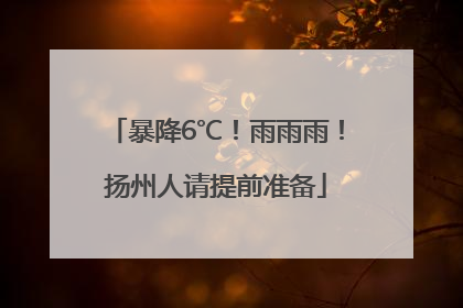 暴降6℃！雨雨雨！扬州人请提前准备