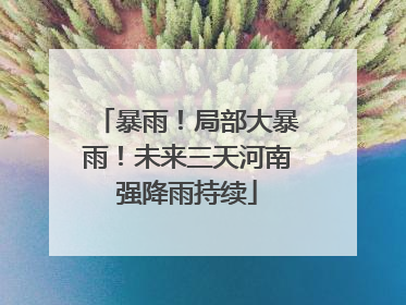 暴雨！局部大暴雨！未来三天河南强降雨持续