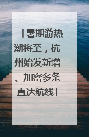 暑期游热潮将至，杭州始发新增、加密多条直达航线