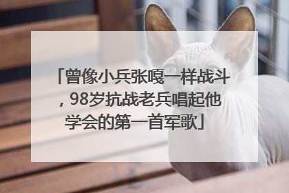 曾像小兵张嘎一样战斗，98岁抗战老兵唱起他学会的第一首军歌