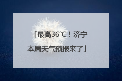 最高36℃！济宁本周天气预报来了