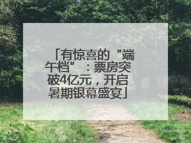 有惊喜的“端午档”：票房突破4亿元，开启暑期银幕盛宴