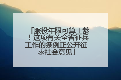 服役年限可算工龄！这项有关全省征兵工作的条例正公开征求社会意见