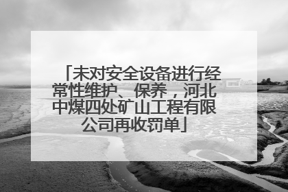 未对安全设备进行经常性维护、保养，河北中煤四处矿山工程有限公司再收罚单