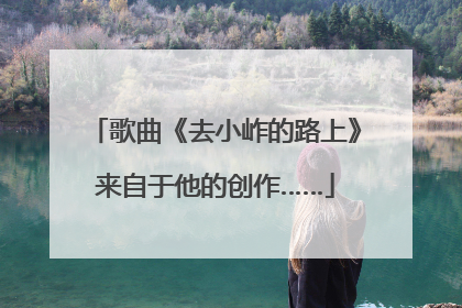 歌曲《去小岞的路上》来自于他的创作……