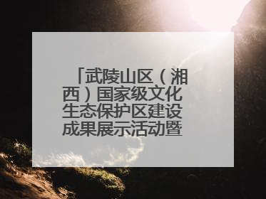 武陵山区（湘西）国家级文化生态保护区建设成果展示活动暨龙山县第十届舍巴日即将启幕