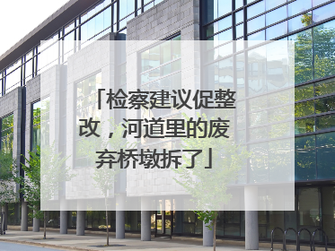 检察建议促整改，河道里的废弃桥墩拆了