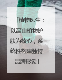 植物医生：以高山植物护肤为核心，系统性构建独特品牌形象
