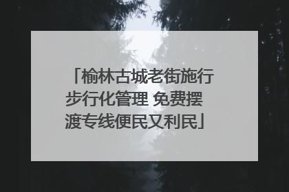 榆林古城老街施行步行化管理 免费摆渡专线便民又利民