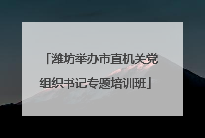 潍坊举办市直机关党组织书记专题培训班