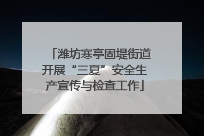 潍坊寒亭固堤街道开展“三夏”安全生产宣传与检查工作