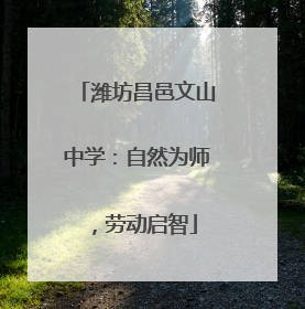 潍坊昌邑文山中学：自然为师，劳动启智
